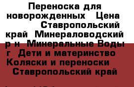 Переноска для новорожденных › Цена ­ 2 500 - Ставропольский край, Минераловодский р-н, Минеральные Воды г. Дети и материнство » Коляски и переноски   . Ставропольский край
